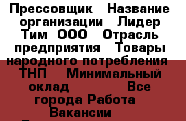 Прессовщик › Название организации ­ Лидер Тим, ООО › Отрасль предприятия ­ Товары народного потребления (ТНП) › Минимальный оклад ­ 25 600 - Все города Работа » Вакансии   . Башкортостан респ.,Баймакский р-н